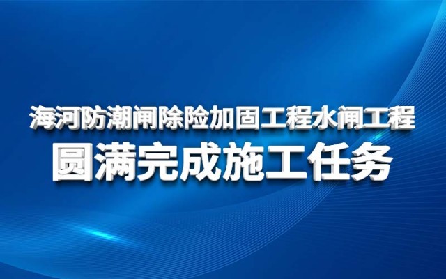 海河防潮閘除險加固工程水閘工程 圓滿完成施工任務