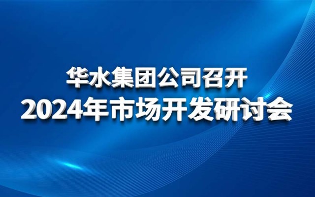 華水集團(tuán)公司召開(kāi)2024年市場(chǎng)開(kāi)發(fā)研討會(huì)
