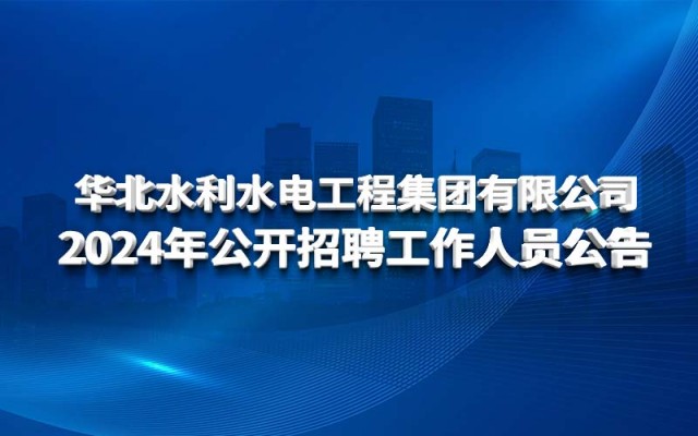 華北水利水電工程集團(tuán)有限公司2024年公開招聘工作人員公告